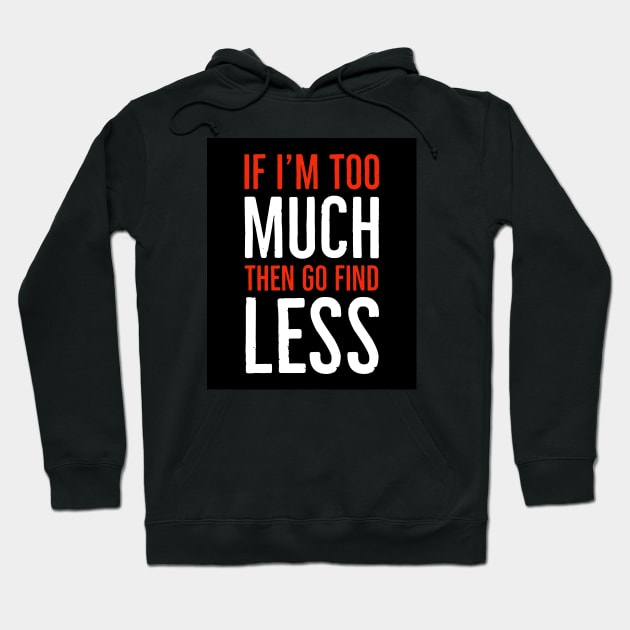 If I'm Too Much Then Go Find Less Hoodie by Suzhi Q